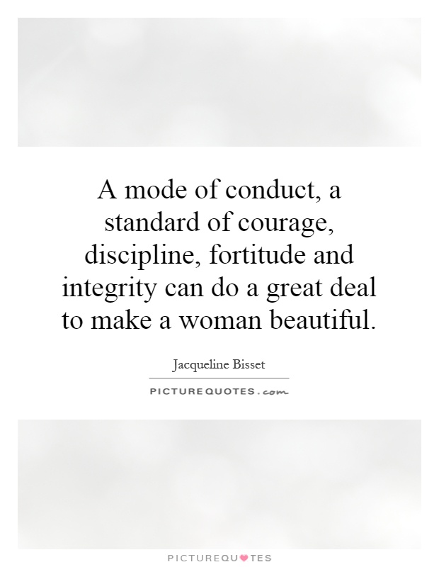A mode of conduct, a standard of courage, discipline, fortitude and integrity can do a great deal to make a woman beautiful Picture Quote #1