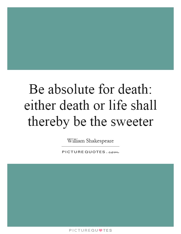 Be absolute for death: either death or life shall thereby be the sweeter Picture Quote #1