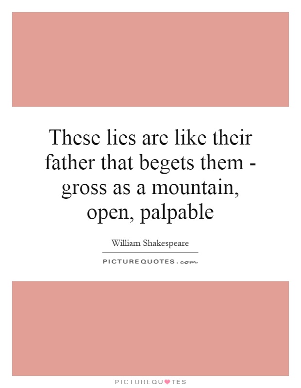 These lies are like their father that begets them - gross as a mountain, open, palpable Picture Quote #1