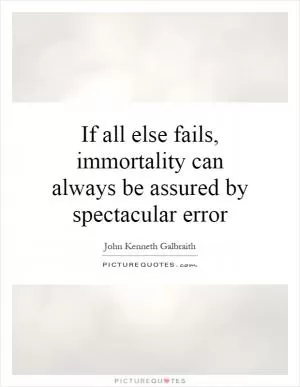 If all else fails, immortality can always be assured by spectacular error Picture Quote #1