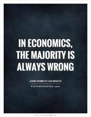 In economics, the majority is always wrong Picture Quote #1
