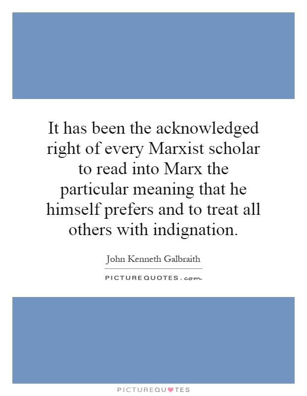 It has been the acknowledged right of every Marxist scholar to read into Marx the particular meaning that he himself prefers and to treat all others with indignation Picture Quote #1