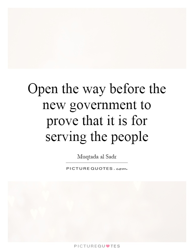 Open the way before the new government to prove that it is for serving the people Picture Quote #1