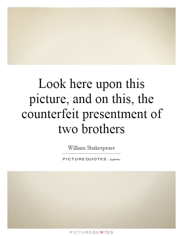 Look here upon this picture, and on this, the counterfeit presentment of two brothers Picture Quote #1