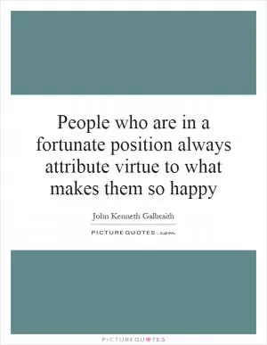 People who are in a fortunate position always attribute virtue to what makes them so happy Picture Quote #1