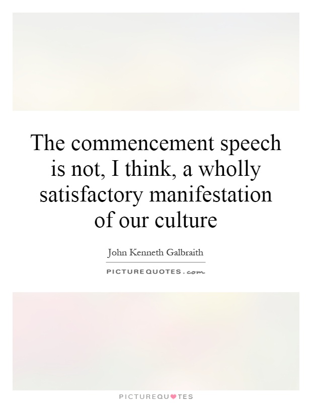 The commencement speech is not, I think, a wholly satisfactory manifestation of our culture Picture Quote #1