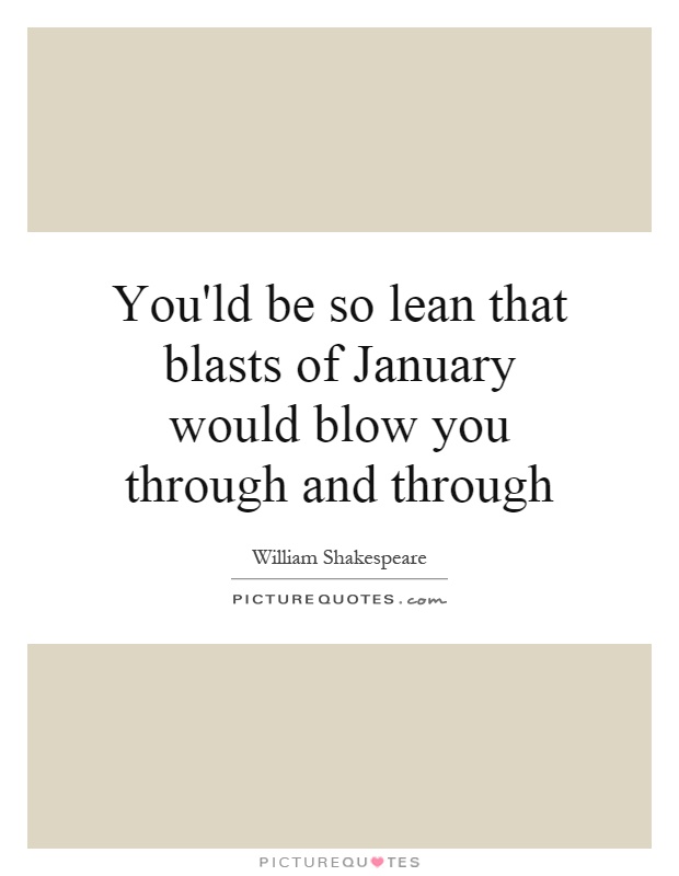 You'ld be so lean that blasts of January would blow you through and through Picture Quote #1