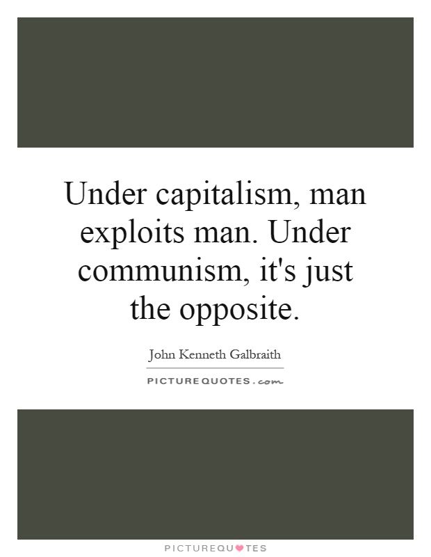 Under capitalism, man exploits man. Under communism, it's just the opposite Picture Quote #1