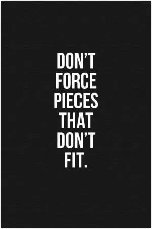 Don't force pieces that don't fit Picture Quote #1