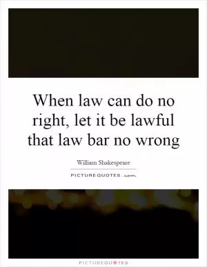 When law can do no right, let it be lawful that law bar no wrong Picture Quote #1