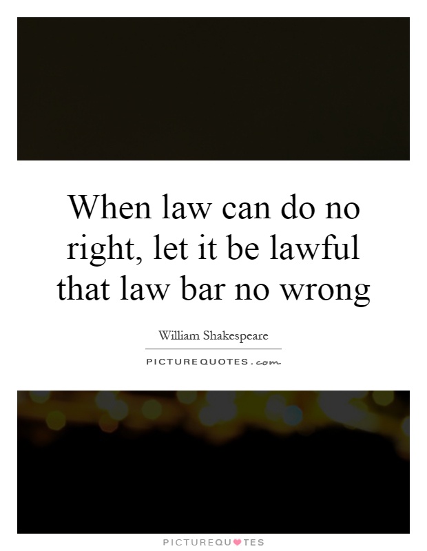When law can do no right, let it be lawful that law bar no wrong Picture Quote #1