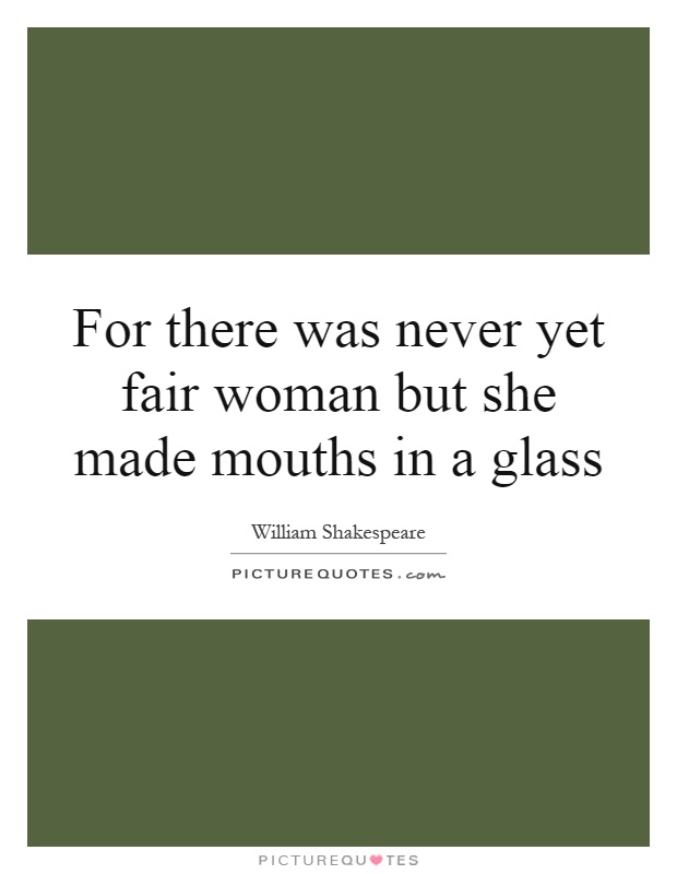 For there was never yet fair woman but she made mouths in a glass Picture Quote #1