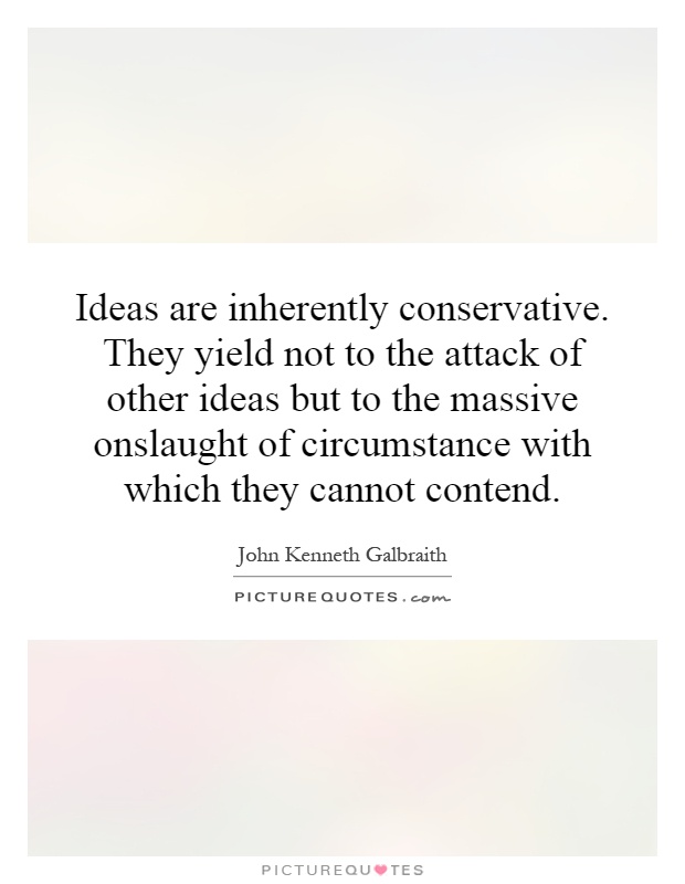 Ideas are inherently conservative. They yield not to the attack of other ideas but to the massive onslaught of circumstance with which they cannot contend Picture Quote #1