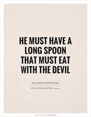 He must have a long spoon that must eat with the devil Picture Quote #1