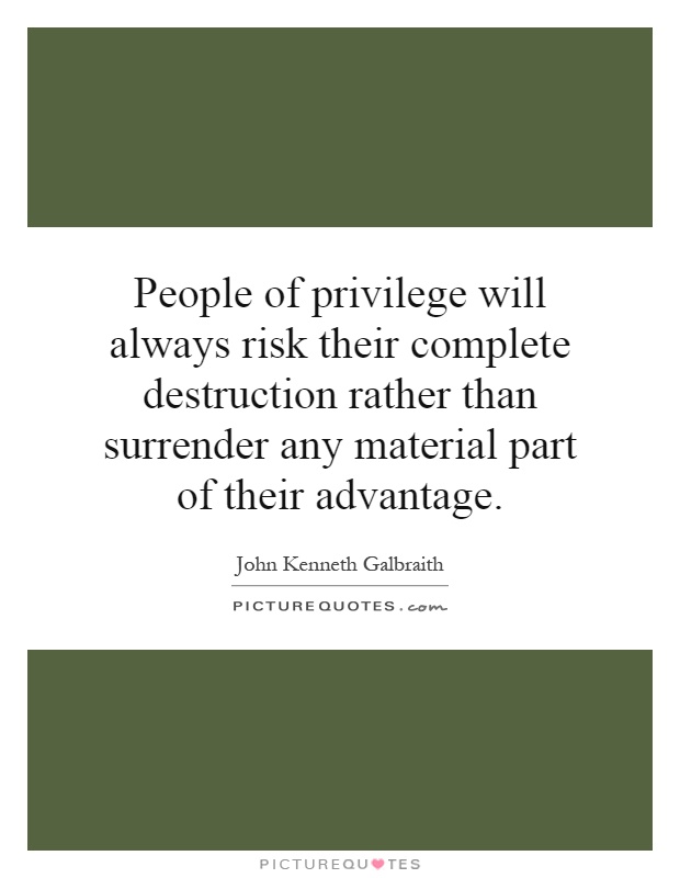 People of privilege will always risk their complete destruction rather than surrender any material part of their advantage Picture Quote #1