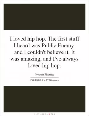 I loved hip hop. The first stuff I heard was Public Enemy, and I couldn't believe it. It was amazing, and I've always loved hip hop Picture Quote #1