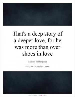 That's a deep story of a deeper love, for he was more than over shoes in love Picture Quote #1