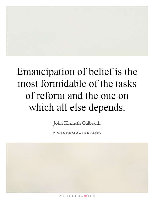 Emancipation of belief is the most formidable of the tasks of reform and the one on which all else depends Picture Quote #1