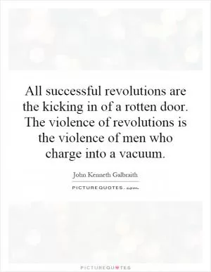 All successful revolutions are the kicking in of a rotten door. The violence of revolutions is the violence of men who charge into a vacuum Picture Quote #1