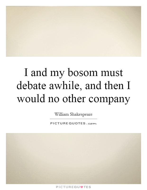 I and my bosom must debate awhile, and then I would no other company Picture Quote #1
