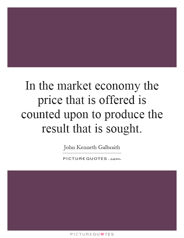 In the market economy the price that is offered is counted upon to produce the result that is sought Picture Quote #1