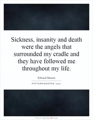 Sickness, insanity and death were the angels that surrounded my cradle and they have followed me throughout my life Picture Quote #1