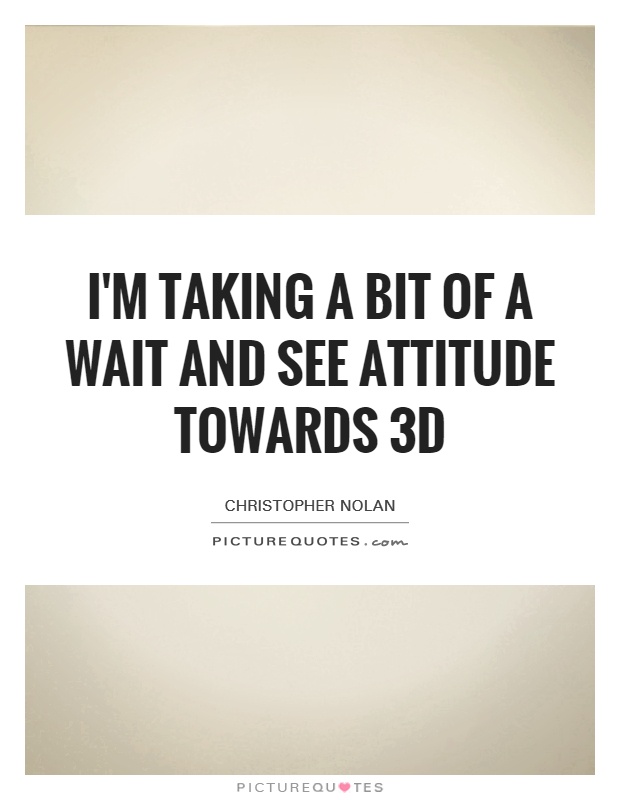 I'm taking a bit of a wait and see attitude towards 3D Picture Quote #1