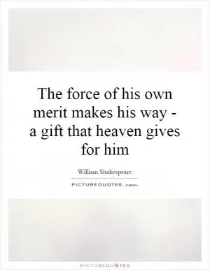The force of his own merit makes his way - a gift that heaven gives for him Picture Quote #1