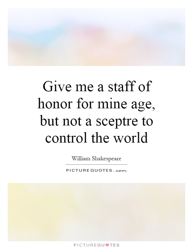 Give me a staff of honor for mine age, but not a sceptre to control the world Picture Quote #1