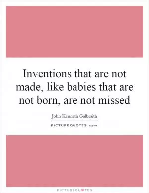 Inventions that are not made, like babies that are not born, are not missed Picture Quote #1