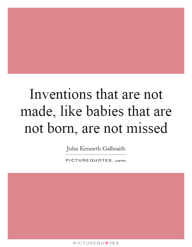 Inventions that are not made, like babies that are not born, are not missed Picture Quote #1