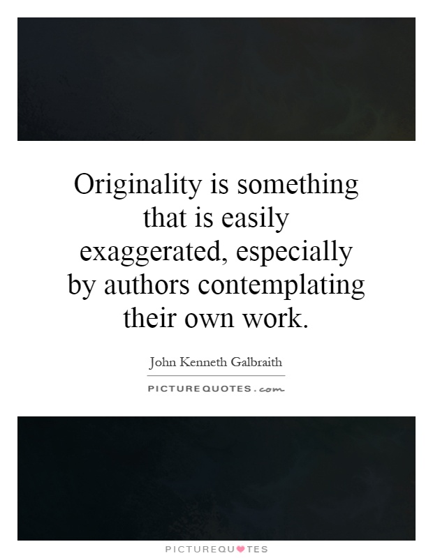 Originality is something that is easily exaggerated, especially by authors contemplating their own work Picture Quote #1