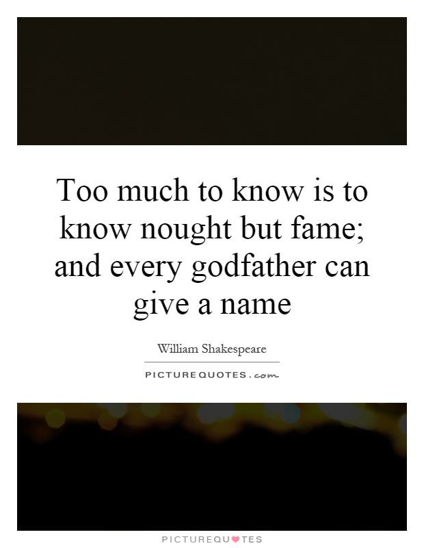 Too much to know is to know nought but fame; and every godfather can give a name Picture Quote #1