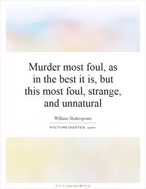 Murder most foul, as in the best it is, but this most foul, strange, and unnatural Picture Quote #1