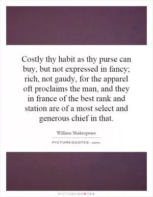 Costly thy habit as thy purse can buy, but not expressed in fancy; rich, not gaudy, for the apparel oft proclaims the man, and they in france of the best rank and station are of a most select and generous chief in that Picture Quote #1