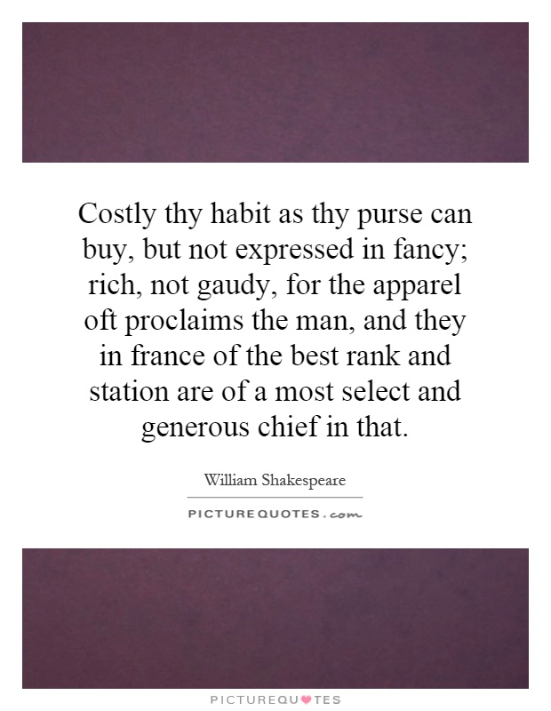 Costly thy habit as thy purse can buy, but not expressed in fancy; rich, not gaudy, for the apparel oft proclaims the man, and they in france of the best rank and station are of a most select and generous chief in that Picture Quote #1