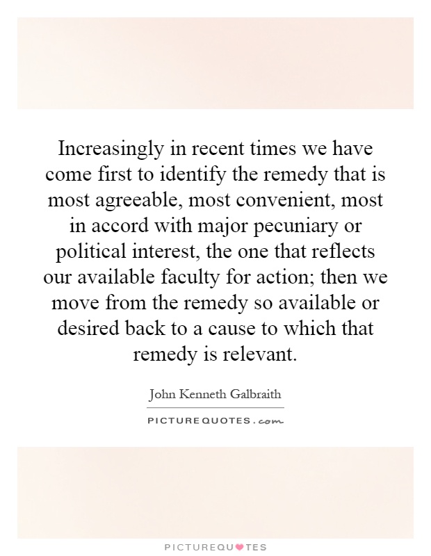 Increasingly in recent times we have come first to identify the remedy that is most agreeable, most convenient, most in accord with major pecuniary or political interest, the one that reflects our available faculty for action; then we move from the remedy so available or desired back to a cause to which that remedy is relevant Picture Quote #1