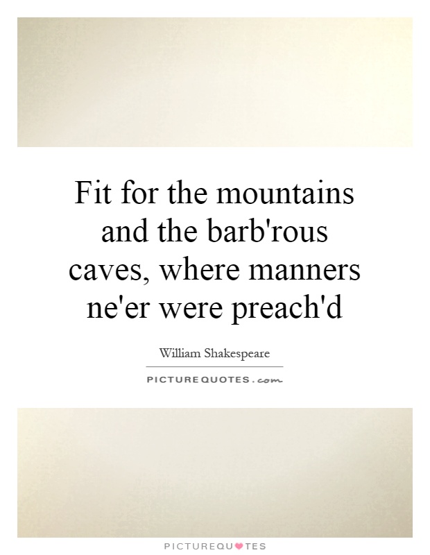 Fit for the mountains and the barb'rous caves, where manners ne'er were preach'd Picture Quote #1