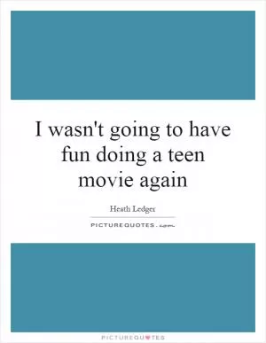 I wasn't going to have fun doing a teen movie again Picture Quote #1