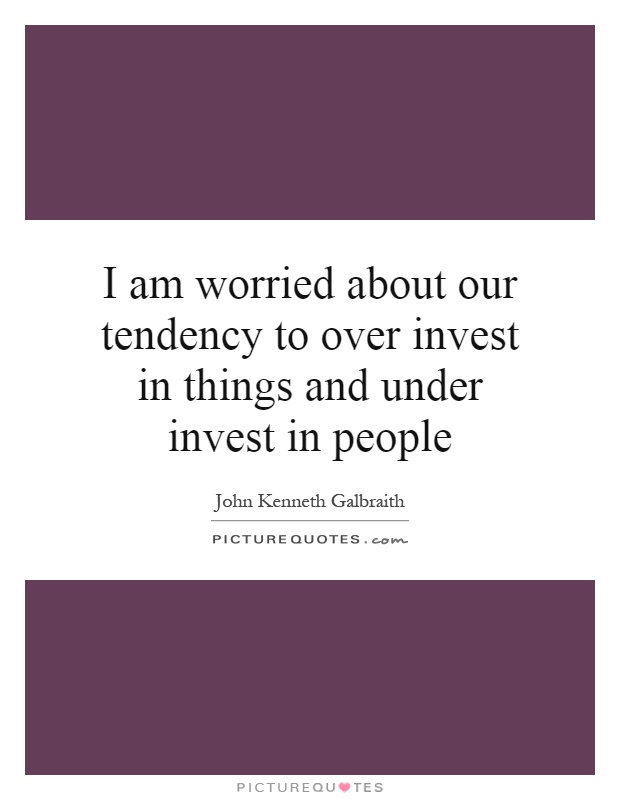 I am worried about our tendency to over invest in things and under invest in people Picture Quote #1