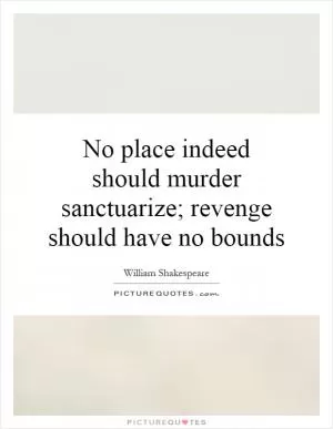 No place indeed should murder sanctuarize; revenge should have no bounds Picture Quote #1