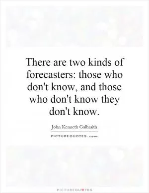 There are two kinds of forecasters: those who don't know, and those who don't know they don't know Picture Quote #1