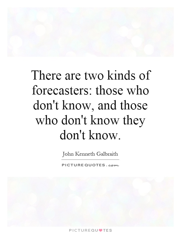 There are two kinds of forecasters: those who don't know, and those who don't know they don't know Picture Quote #1