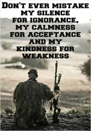 Don't ever mistake my silence for ignorance, my calmness for acceptance or my kindness for weakness Picture Quote #1
