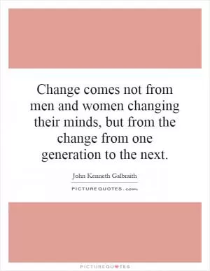 Change comes not from men and women changing their minds, but from the change from one generation to the next Picture Quote #1
