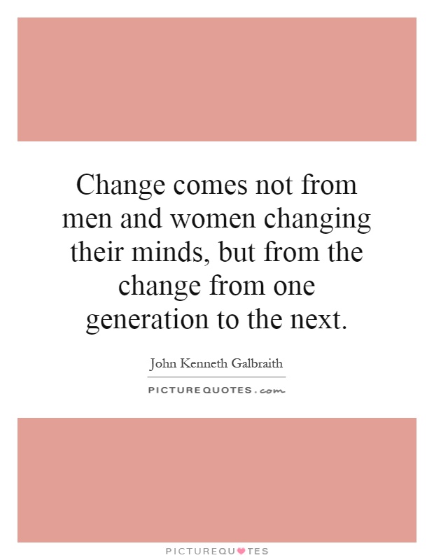 Change comes not from men and women changing their minds, but from the change from one generation to the next Picture Quote #1