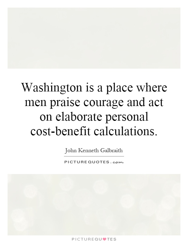 Washington is a place where men praise courage and act on elaborate personal cost-benefit calculations Picture Quote #1