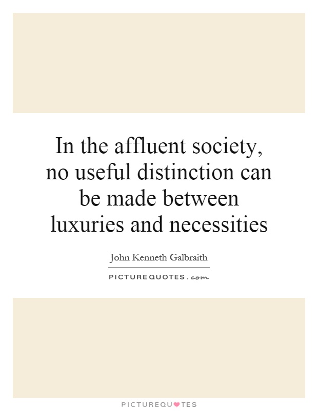 In the affluent society, no useful distinction can be made between luxuries and necessities Picture Quote #1