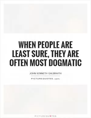 When people are least sure, they are often most dogmatic Picture Quote #1