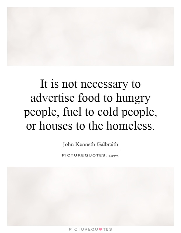 It is not necessary to advertise food to hungry people, fuel to cold people, or houses to the homeless Picture Quote #1